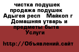 чистка подушек. продажа подушек - Адыгея респ., Майкоп г. Домашняя утварь и предметы быта » Услуги   